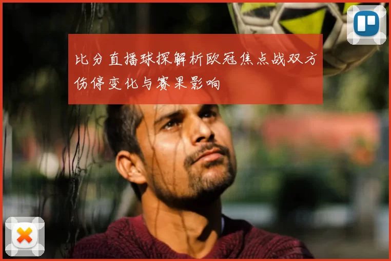 比分直播球探解析欧冠焦点战双方伤停变化与赛果影响