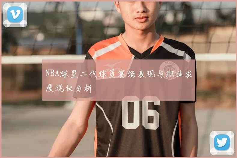 NBA球星二代球员赛场表现与职业发展现状分析