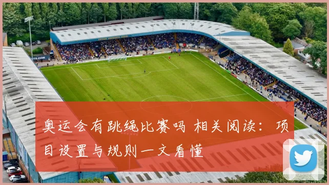奥运会有跳绳比赛吗 相关阅读：项目设置与规则一文看懂