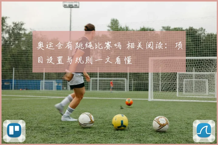 奥运会有跳绳比赛吗 相关阅读:项目设置与规则一文看懂