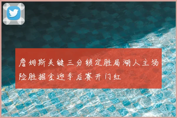 詹姆斯关键三分锁定胜局湖人主场险胜掘金迎季后赛开门红