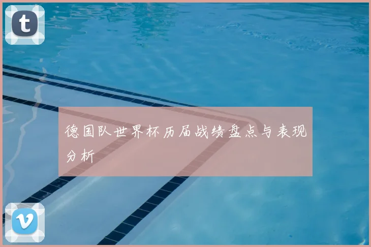 德国队世界杯历届战绩盘点与表现分析