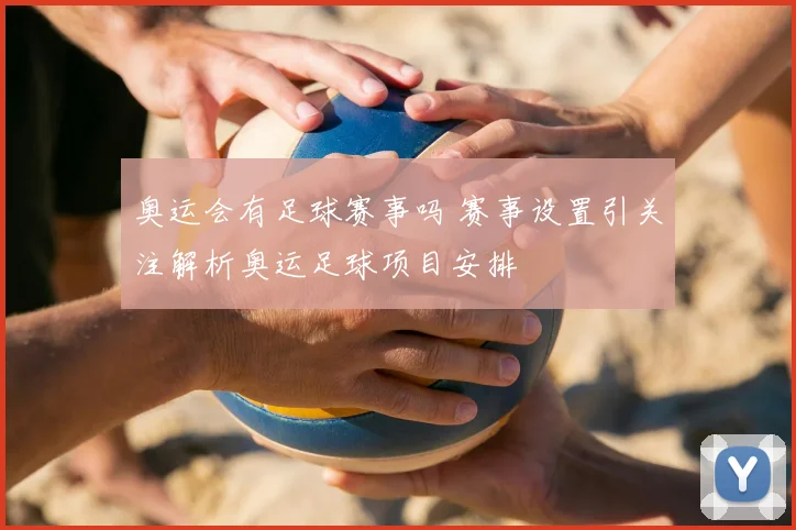 奥运会有足球赛事吗 赛事设置引关注解析奥运足球项目安排