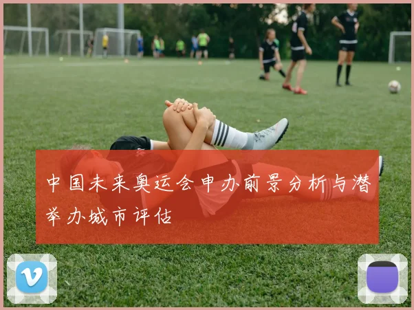 中国未来奥运会申办前景分析与潜举办城市评估