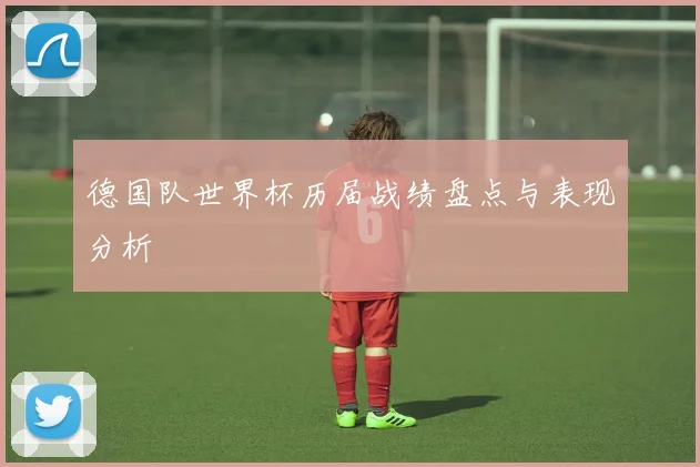 德国队世界杯历届战绩盘点与表现分析