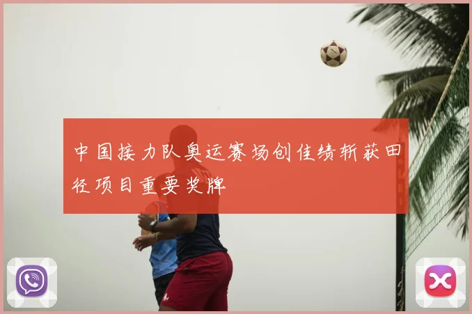 中国接力队奥运赛场创佳绩斩获田径项目重要奖牌