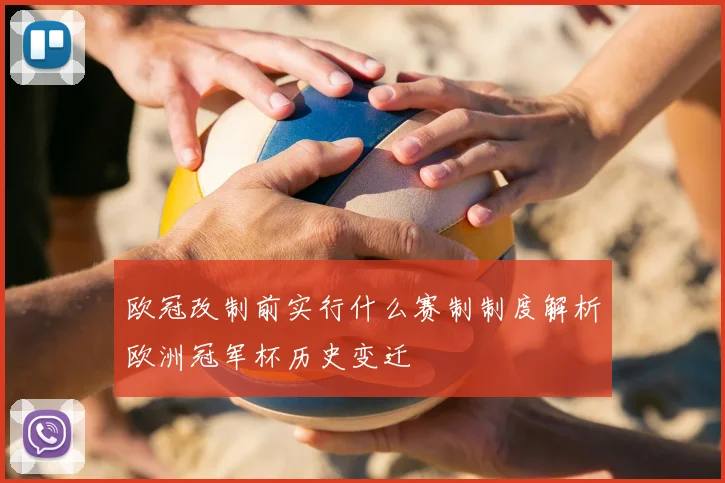 欧冠改制前实行什么赛制制度解析欧洲冠军杯历史变迁
