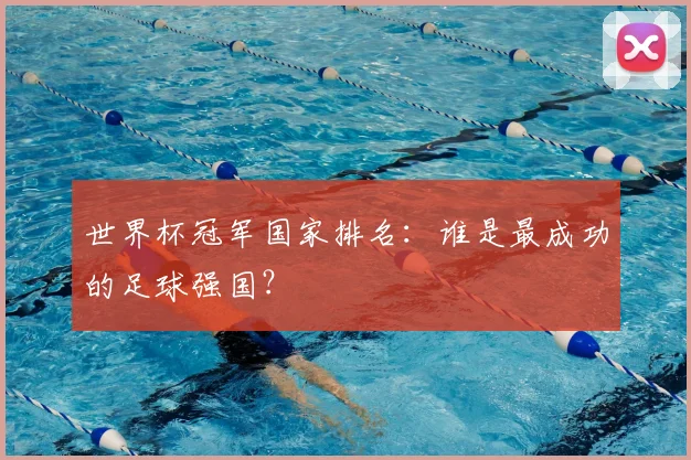 世界杯冠军国家排名：谁是最成功的足球强国？