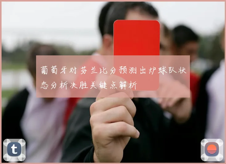 葡萄牙对芬兰比分预测出炉球队状态分析决胜关键点解析