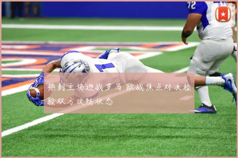 热刺主场迎战罗马 欧战焦点对决检验双方攻防状态