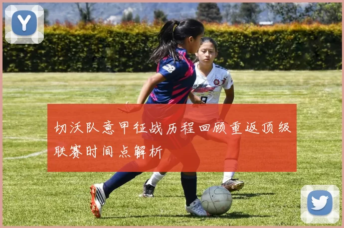 切沃队意甲征战历程回顾重返顶级联赛时间点解析