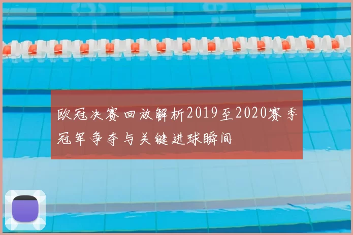 欧冠决赛回放解析2019至2020赛季冠军争夺与关键进球瞬间
