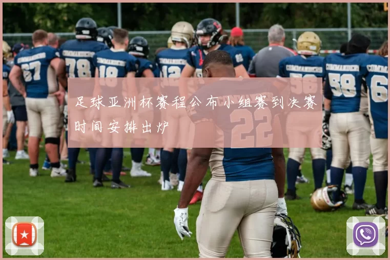 足球亚洲杯赛程公布小组赛到决赛时间安排出炉