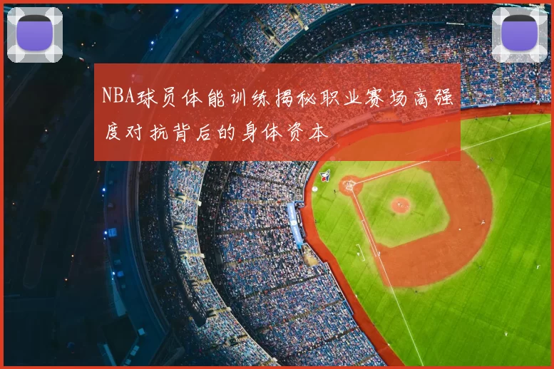 NBA球员体能训练揭秘职业赛场高强度对抗背后的身体资本