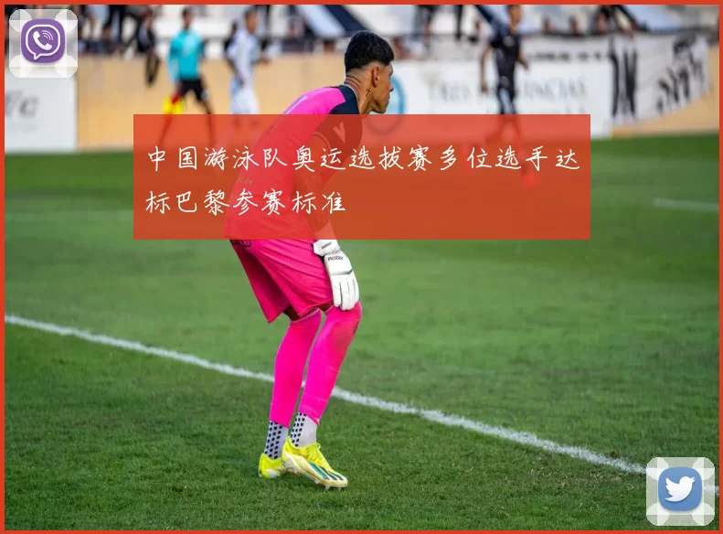 中国游泳队奥运选拔赛多位选手达标巴黎参赛标准