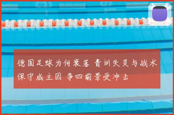 德国足球为何衰落 青训失灵与战术保守成主因 争四前景受冲击