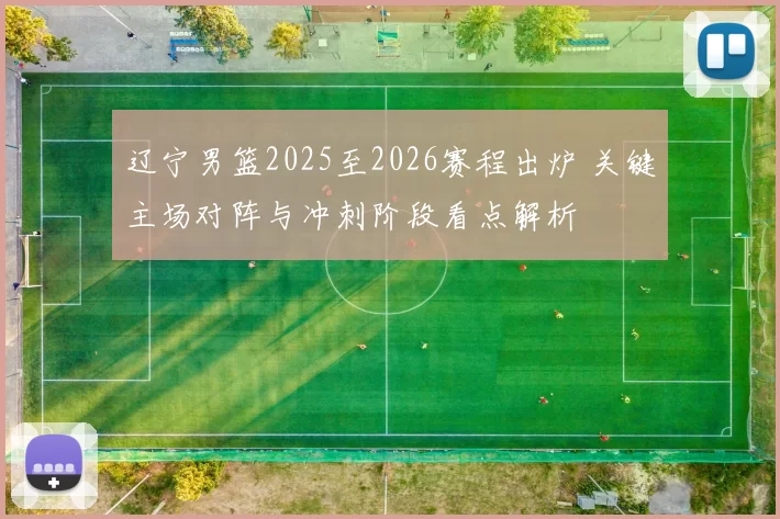 辽宁男篮2025至2026赛程出炉 关键主场对阵与冲刺阶段看点解析