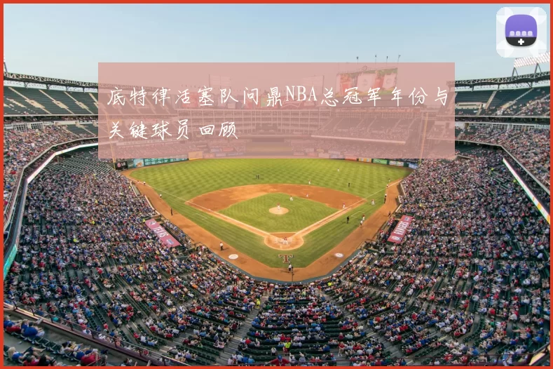 底特律活塞队问鼎NBA总冠军年份与关键球员回顾