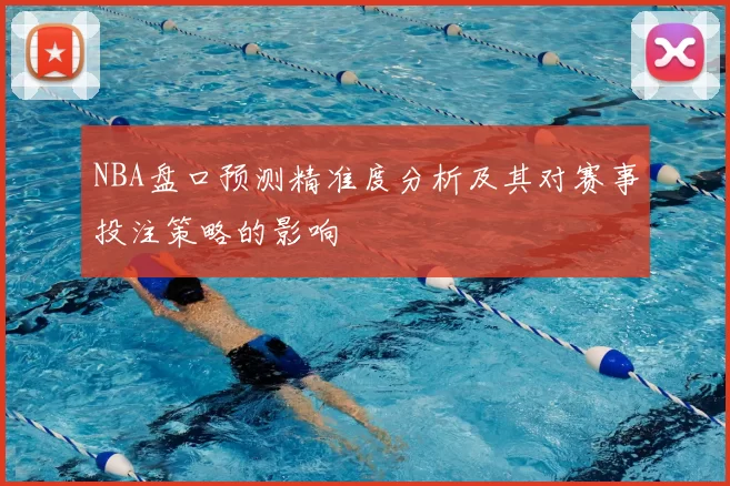 NBA盘口预测精准度分析及其对赛事投注策略的影响