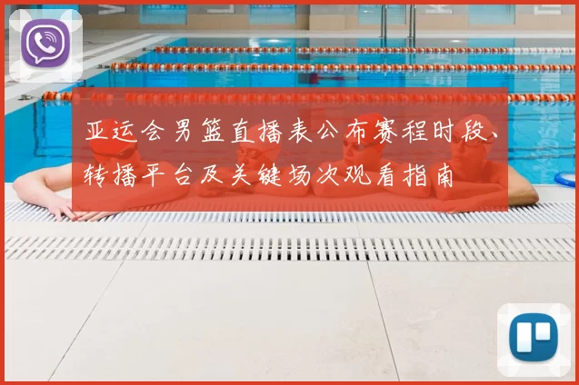 亚运会男篮直播表公布赛程时段、转播平台及关键场次观看指南