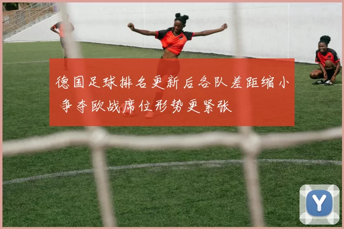 德国足球排名更新后各队差距缩小 争夺欧战席位形势更紧张