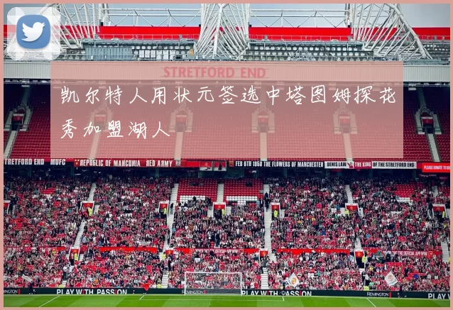 凯尔特人用状元签选中塔图姆探花秀加盟湖人