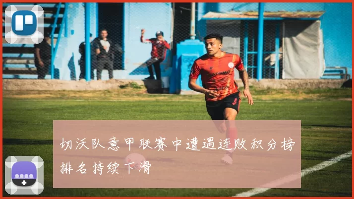 切沃队意甲联赛中遭遇连败积分榜排名持续下滑