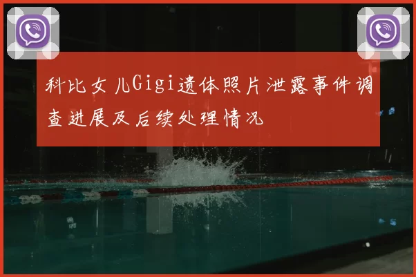 科比女儿Gigi遗体照片泄露事件调查进展及后续处理情况