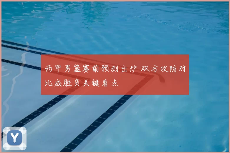 西甲男篮赛前预测出炉 双方攻防对比成胜负关键看点