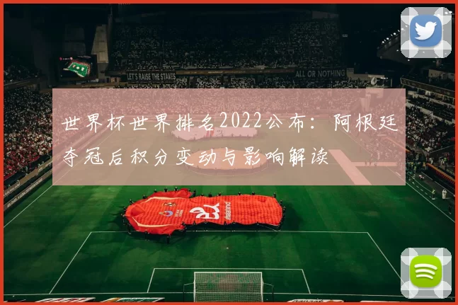 世界杯世界排名2022公布：阿根廷夺冠后积分变动与影响解读