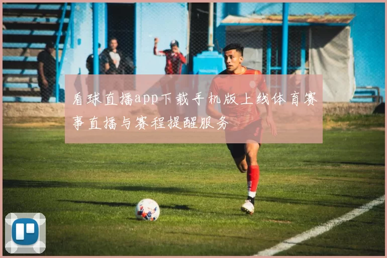 看球直播app下载手机版上线体育赛事直播与赛程提醒服务