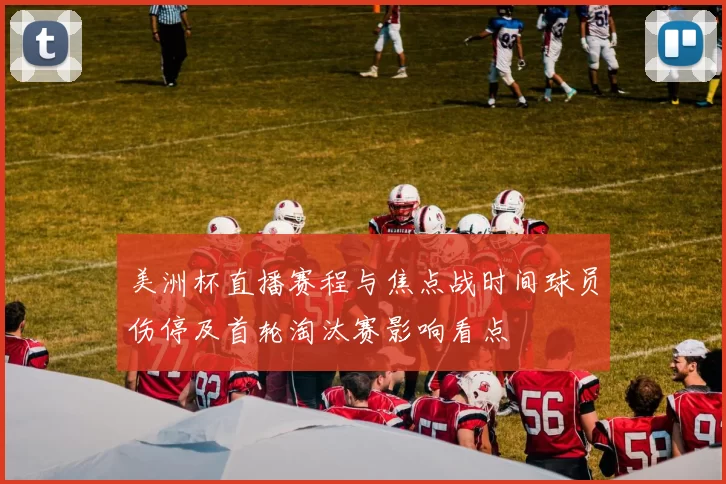 美洲杯直播赛程与焦点战时间球员伤停及首轮淘汰赛影响看点