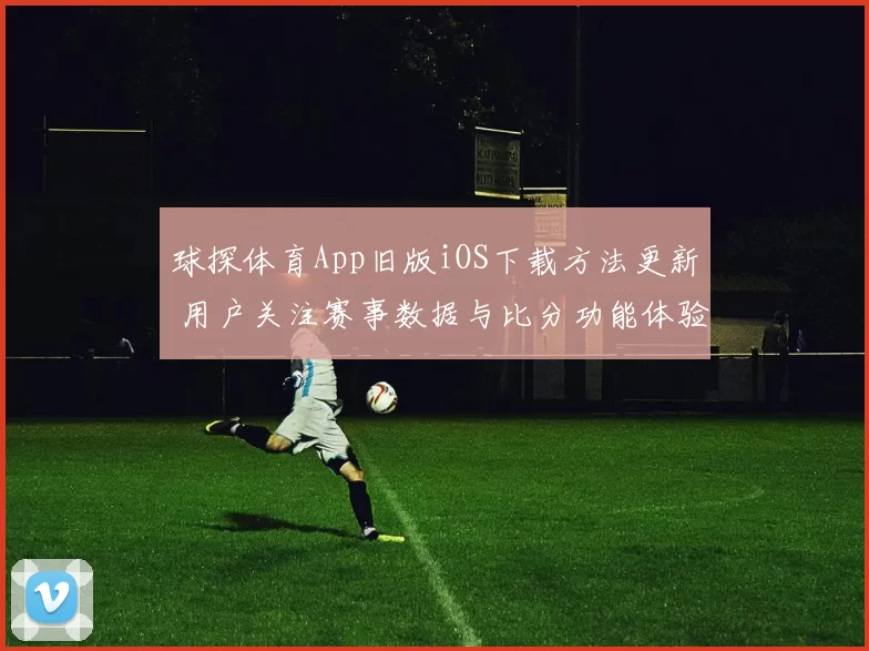 球探体育App旧版iOS下载方法更新 用户关注赛事数据与比分功能体验