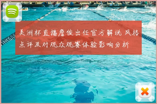 美洲杯直播詹俊出任官方解说 风格点评及对观众观赛体验影响分析