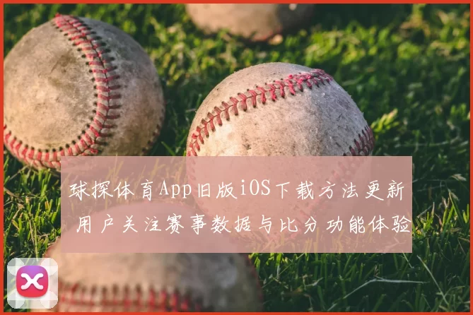 球探体育App旧版iOS下载方法更新 用户关注赛事数据与比分功能体验