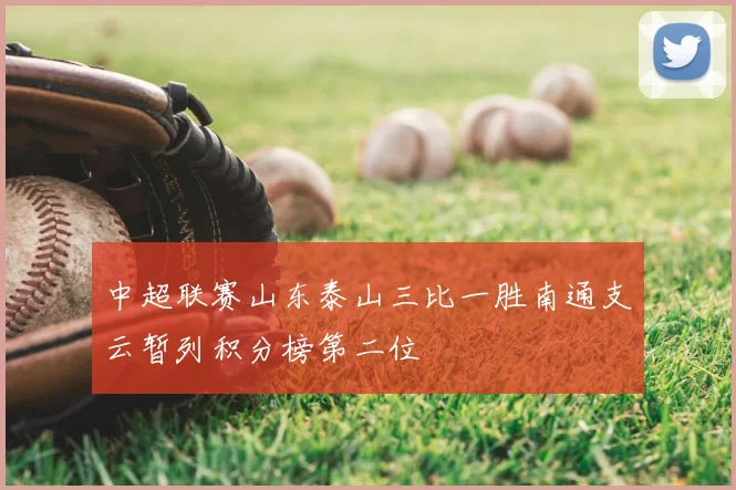 中超联赛山东泰山三比一胜南通支云暂列积分榜第二位