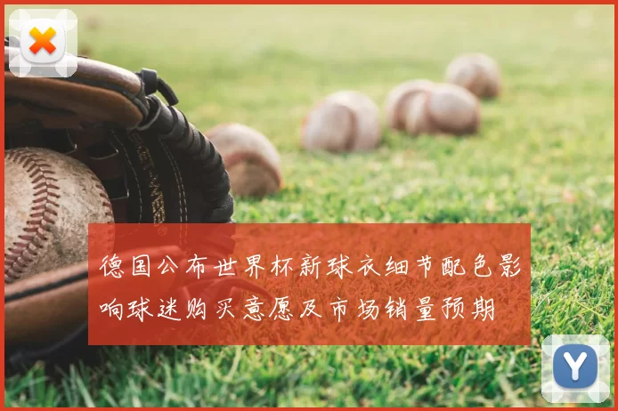 德国公布世界杯新球衣细节配色影响球迷购买意愿及市场销量预期